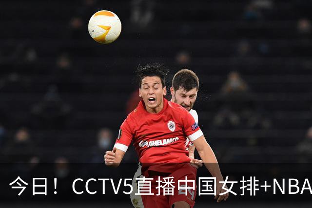 今日！CCTV5直播中国女排+NBA+法网+足球之夜，5+转中国男篮，网络转荷兰男足出战友谊赛