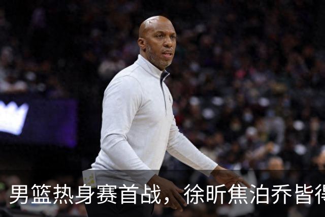 男篮热身赛首战，徐昕焦泊乔皆得分上双，杜锋有何感想？